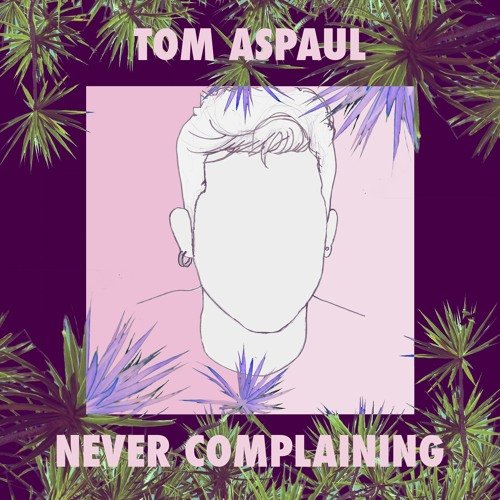 Tom Aspaul Reveals New Single "Never Complaining"