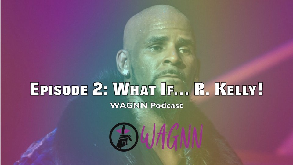 WAGNN Podcast EP 2: What If... R. Kelly!